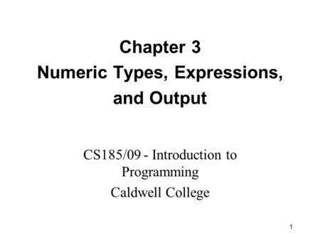 1 Chapter 3 Numeric Types, Expressions, and Output CS185/09 - Introduction to Programming Caldwell College.