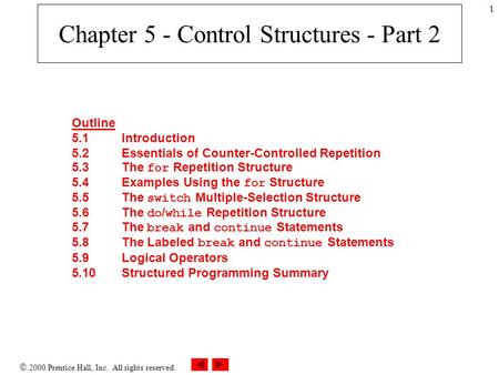  2000 Prentice Hall, Inc. All rights reserved. 1 Chapter 5 - Control Structures - Part 2 Outline 5.1Introduction 5.2Essentials of Counter-Controlled Repetition.