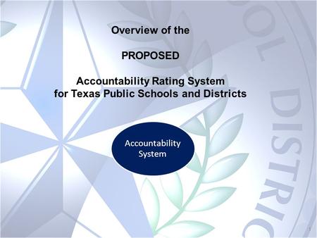 1 Accountability System Overview of the PROPOSED Accountability Rating System for Texas Public Schools and Districts.