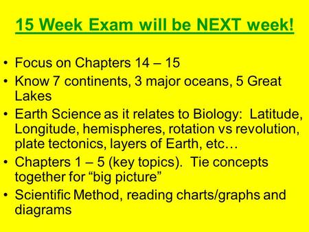 15 Week Exam will be NEXT week! Focus on Chapters 14 – 15 Know 7 continents, 3 major oceans, 5 Great Lakes Earth Science as it relates to Biology: Latitude,