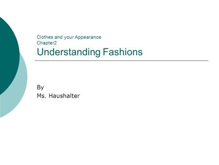 Clothes and your Appearance Chapter2 Understanding Fashions By Ms. Haushalter.