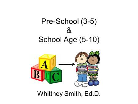 Pre-School (3-5) & School Age (5-10) Whittney Smith, Ed.D.