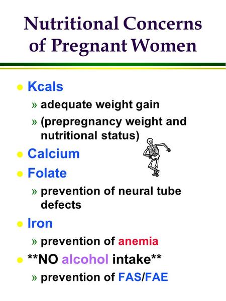 Nutritional Concerns of Pregnant Women l Kcals »adequate weight gain »(prepregnancy weight and nutritional status) l Calcium l Folate »prevention of neural.