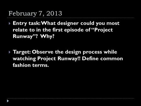 February 7, 2013  Entry task: What designer could you most relate to in the first episode of “Project Runway”? Why?  Target: Observe the design process.