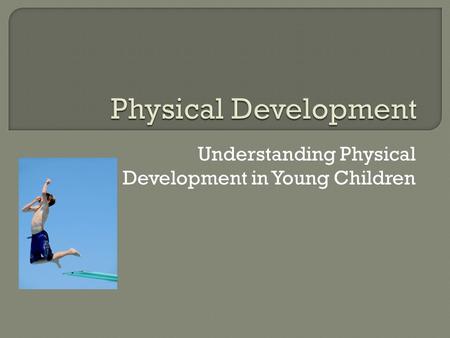 Understanding Physical Development in Young Children.