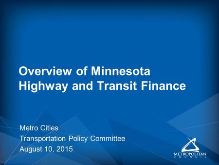 Metro Cities Transportation Policy Committee August 10, 2015 Overview of Minnesota Highway and Transit Finance.