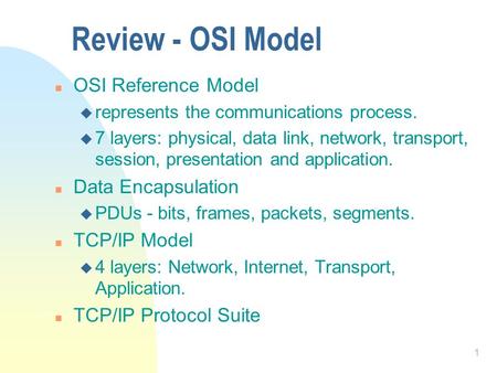 1 Review - OSI Model n OSI Reference Model u represents the communications process. u 7 layers: physical, data link, network, transport, session, presentation.
