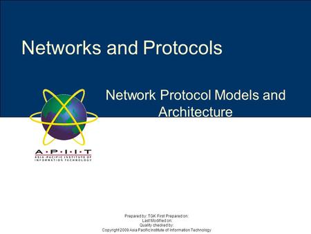 Network Protocol Models and Architecture Networks and Protocols Prepared by: TGK First Prepared on: Last Modified on: Quality checked by: Copyright 2009.