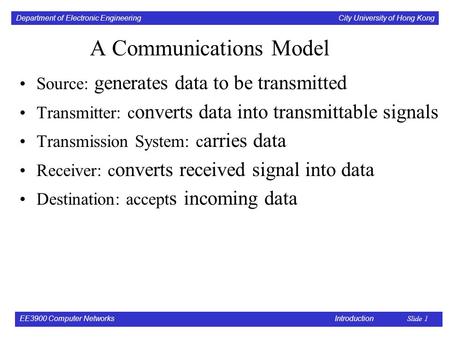 Department of Electronic Engineering City University of Hong Kong EE3900 Computer Networks Introduction Slide 1 A Communications Model Source: generates.