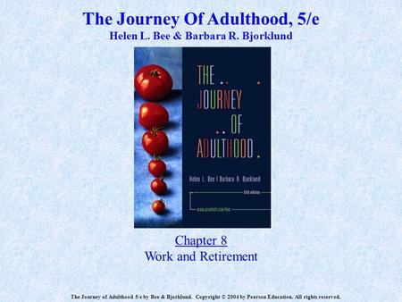 The Journey Of Adulthood, 5/e Helen L. Bee & Barbara R. Bjorklund Chapter 8 Work and Retirement The Journey of Adulthood 5/e by Bee & Bjorklund. Copyright.