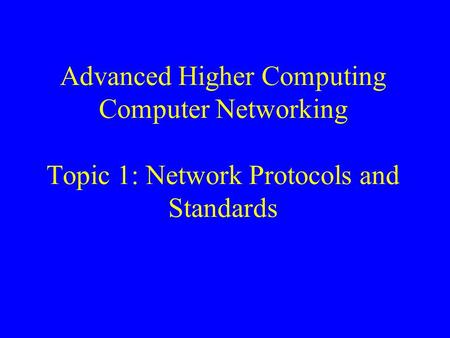 Advanced Higher Computing Computer Networking Topic 1: Network Protocols and Standards.