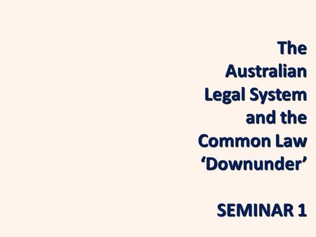 The Australian Legal System and the Common Law ‘Downunder’ SEMINAR 1.