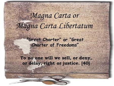 Magna Carta or Magna Carta Libertatum To no one will we sell, or deny, or delay, right or justice. [40] “Great Charter” or “Great Charter of Freedoms”