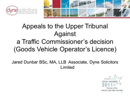 Appeals to the Upper Tribunal Against a Traffic Commissioner’s decision (Goods Vehicle Operator’s Licence) Jared Dunbar BSc, MA, LLB Associate, Dyne Solicitors.