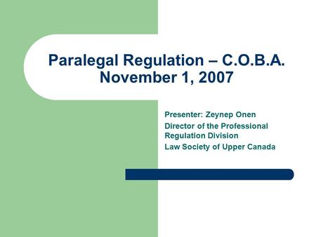 Paralegal Regulation – C.O.B.A. November 1, 2007 Presenter: Zeynep Onen Director of the Professional Regulation Division Law Society of Upper Canada.