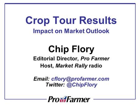 Crop Tour Results Impact on Market Outlook Chip Flory Editorial Director, Pro Farmer Host, Market Rally radio