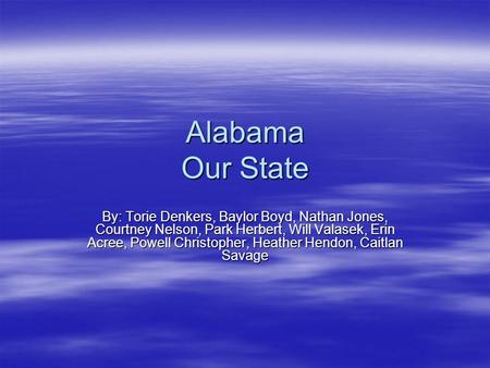 Alabama Our State By: Torie Denkers, Baylor Boyd, Nathan Jones, Courtney Nelson, Park Herbert, Will Valasek, Erin Acree, Powell Christopher, Heather Hendon,