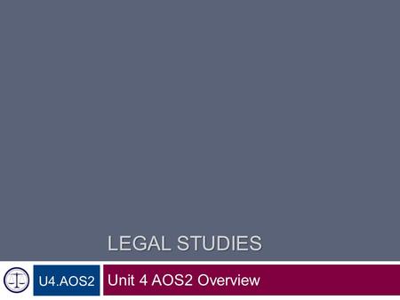 LEGAL STUDIES Unit 4 AOS2 Overview U4.AOS2. Unit 4 Area of Study 2 Unit 4 Area of Study 2 Court processes and procedures, and engaging in justice 1. Elements.