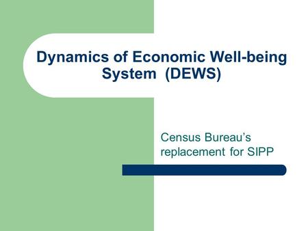 Dynamics of Economic Well-being System (DEWS) Census Bureau’s replacement for SIPP.