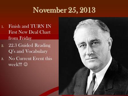 November 25, 2013 1. 1. Finish and TURN IN First New Deal Chart from Friday 2. 2. 22.3 Guided Reading Q’s and Vocabulary 3. 3. No Current Event this week!!!