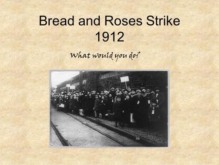 Bread and Roses Strike 1912 What would you do?. Lawrence Mills In 1912 Lawrence was one of the greatest textile centers in the world. The primary owner.