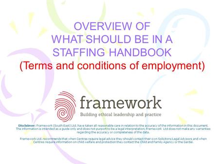 OVERVIEW OF WHAT SHOULD BE IN A STAFFING HANDBOOK (Terms and conditions of employment) Disclaimer: Framework (South East) Ltd. have taken all reasonable.