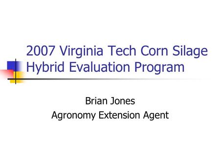 2007 Virginia Tech Corn Silage Hybrid Evaluation Program Brian Jones Agronomy Extension Agent.