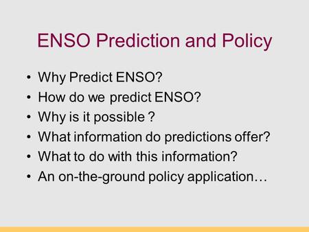 ENSO Prediction and Policy Why Predict ENSO? How do we predict ENSO? Why is it possible ? What information do predictions offer? What to do with this information?
