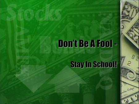 Don’t Be A Fool - Stay In School!. What Is The Value Of An Education? It all depends on what you want to do with your life! Some careers require a specific.