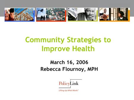 Community Strategies to Improve Health March 16, 2006 Rebecca Flournoy, MPH.