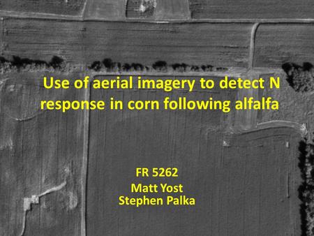 Use of aerial imagery to detect N response in corn following alfalfa FR 5262 Matt Yost Stephen Palka.