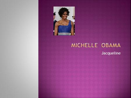 Jacqueline. Michelle Obama was born in Jan.17, 1964 in Chicago. She went to graduate from Princeton University in 1985 and received a law degree from.