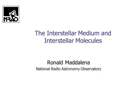 The Interstellar Medium and Interstellar Molecules Ronald Maddalena National Radio Astronomy Observatory.