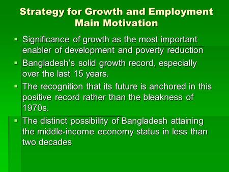 Strategy for Growth and Employment Main Motivation  Significance of growth as the most important enabler of development and poverty reduction  Bangladesh’s.