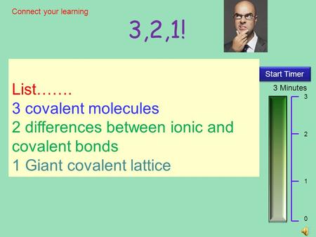 3,2,1! 3 Minutes Start Timer 3 2 1 0 Connect your learning List……. 3 covalent molecules 2 differences between ionic and covalent bonds 1 Giant covalent.