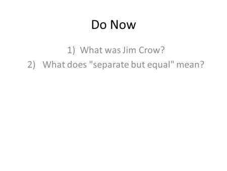Do Now 1)What was Jim Crow? 2) What does separate but equal mean?
