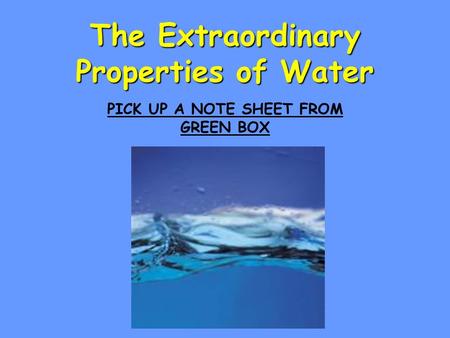 The Extraordinary Properties of Water PICK UP A NOTE SHEET FROM GREEN BOX.