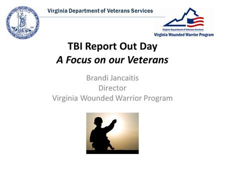 Virginia Department of Veterans Services TBI Report Out Day A Focus on our Veterans Brandi Jancaitis Director Virginia Wounded Warrior Program.