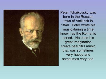 Peter Tchaikovsky was born in the Russian town of Votkinsk in 1840