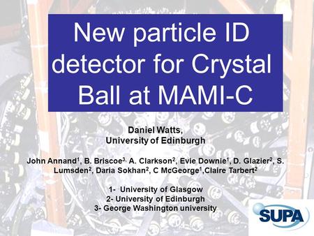 New particle ID detector for Crystal Ball at MAMI-C Daniel Watts, University of Edinburgh John Annand 1, B. Briscoe 3, A. Clarkson 2, Evie Downie 1, D.