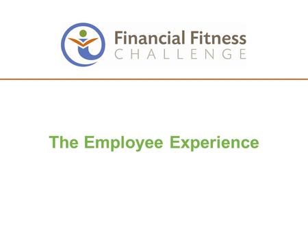 1 The Employee Experience. 2 FINANCIAL FITNESS CHALLENGE DETAILS AND TIMELINE.