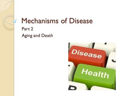 Mechanisms of Disease Part 2 Aging and Death. Aging Retirement age of 65 considered aging Actually aging begins when puberty ends around age 18 Degenerative.