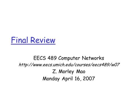 Final Review EECS 489 Computer Networks  Z. Morley Mao Monday April 16, 2007.