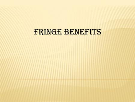 FRINGE BENEFITS. What is Fringe Benefit ?? What is Fringe Benefit ?? A fringe benefit is generally defined as a benefit not being salary, wage or other.