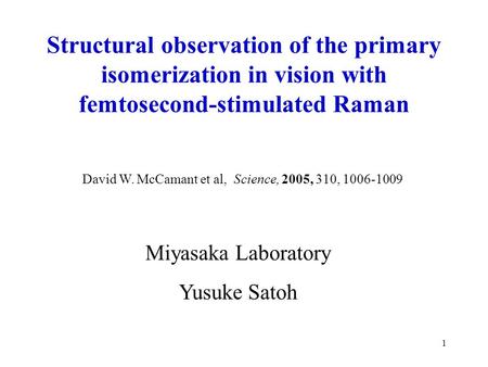 1 Miyasaka Laboratory Yusuke Satoh David W. McCamant et al, Science, 2005, 310, 1006-1009 Structural observation of the primary isomerization in vision.