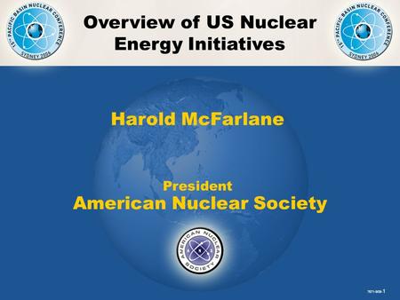 PBNC- 1 Overview of US Nuclear Energy Initiatives 7671-9/06- 1 Harold McFarlane President American Nuclear Society.