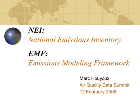NEI: National Emissions Inventory EMF: Emissions Modeling Framework Marc Houyoux Air Quality Data Summit 12 February 2008.