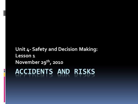 Unit 4- Safety and Decision Making: Lesson 1 November 29 th, 2010.