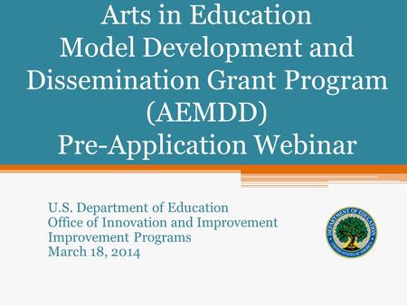 Arts in Education Model Development and Dissemination Grant Program (AEMDD) Pre-Application Webinar U.S. Department of Education Office of Innovation and.