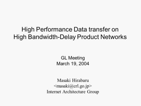 Masaki Hirabaru Internet Architecture Group GL Meeting March 19, 2004 High Performance Data transfer on High Bandwidth-Delay Product Networks.